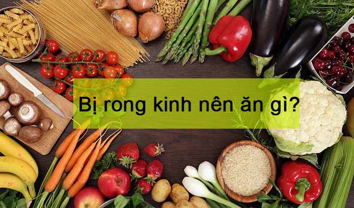 Bị rong kinh nên ăn gì và kiêng gì để nhanh hết nhất?