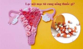 Lạc nội mạc tử cung uống thuốc gì tốt nhất và nhanh khỏi nhất?